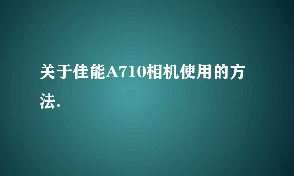 关于佳能A710相机使用的方法．