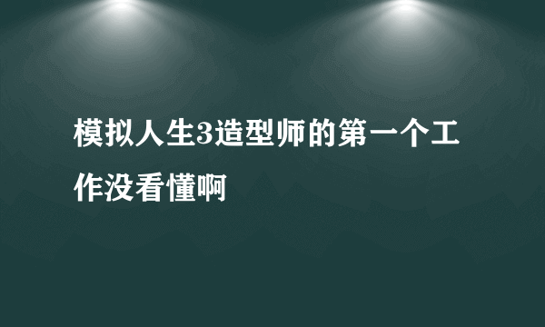 模拟人生3造型师的第一个工作没看懂啊