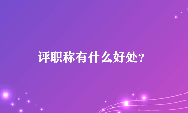 评职称有什么好处？