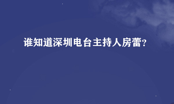 谁知道深圳电台主持人房蕾？