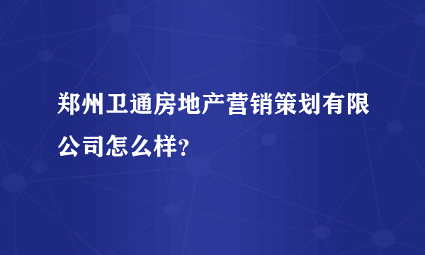 郑州卫通房地产营销策划有限公司怎么样？