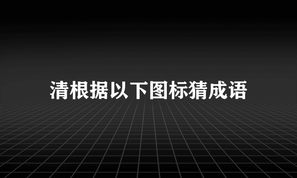 清根据以下图标猜成语