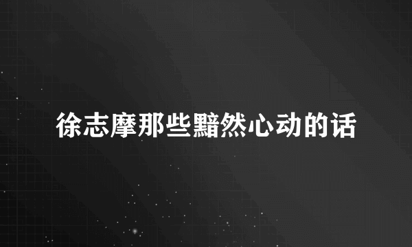 徐志摩那些黯然心动的话