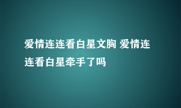 爱情连连看白星文胸 爱情连连看白星牵手了吗