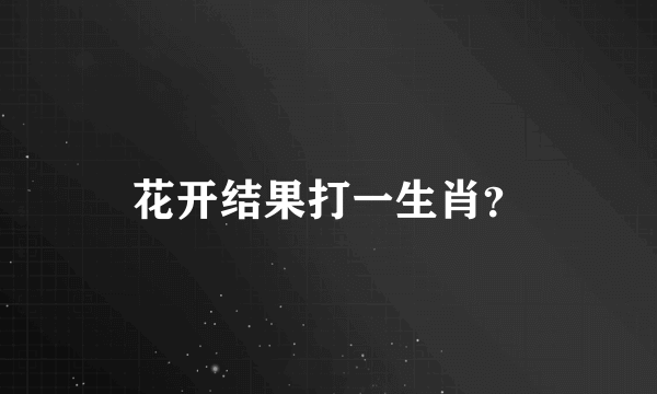 花开结果打一生肖？