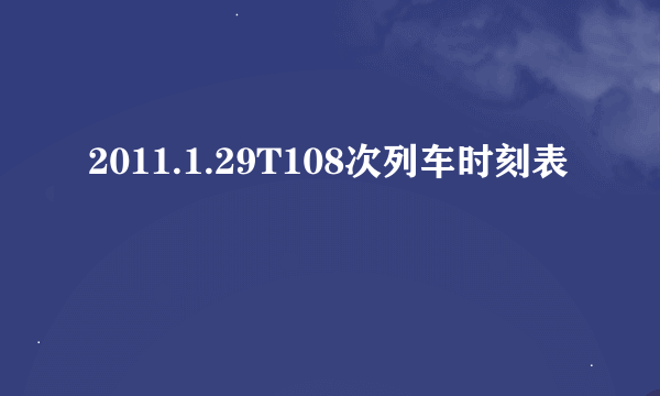 2011.1.29T108次列车时刻表