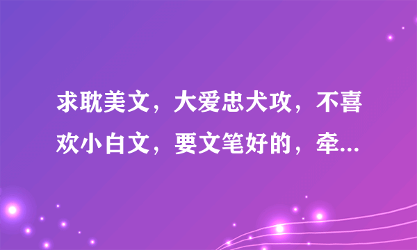 求耽美文，大爱忠犬攻，不喜欢小白文，要文笔好的，牵动人心的，温馨感人的，多多益善，择多而取