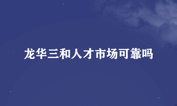 龙华三和人才市场可靠吗