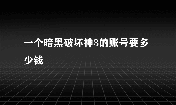 一个暗黑破坏神3的账号要多少钱