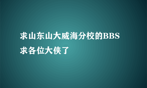 求山东山大威海分校的BBS 求各位大侠了