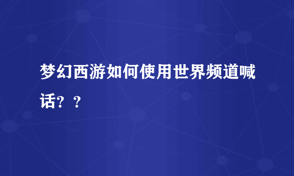 梦幻西游如何使用世界频道喊话？？