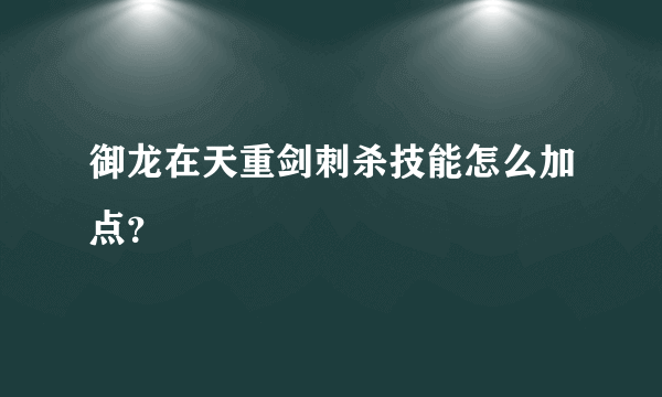 御龙在天重剑刺杀技能怎么加点？