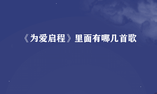 《为爱启程》里面有哪几首歌