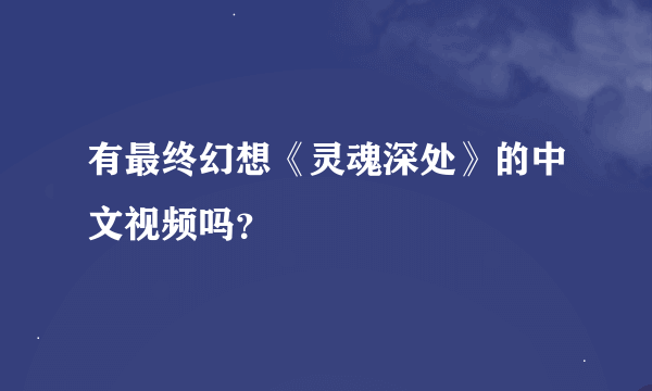 有最终幻想《灵魂深处》的中文视频吗？