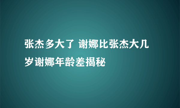 张杰多大了 谢娜比张杰大几岁谢娜年龄差揭秘