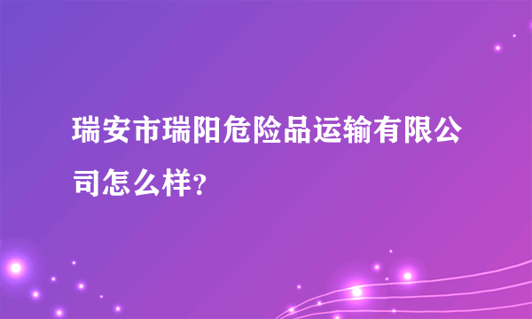 瑞安市瑞阳危险品运输有限公司怎么样？