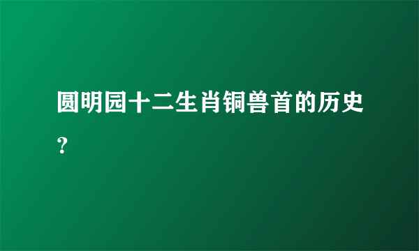 圆明园十二生肖铜兽首的历史？