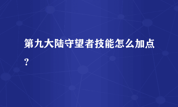 第九大陆守望者技能怎么加点？