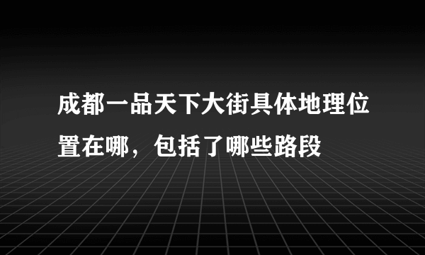 成都一品天下大街具体地理位置在哪，包括了哪些路段