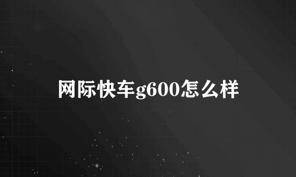 网际快车g600怎么样