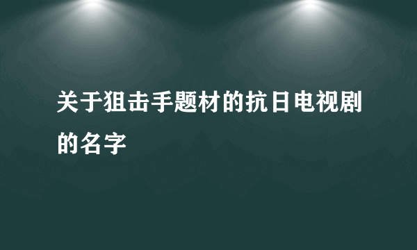 关于狙击手题材的抗日电视剧的名字