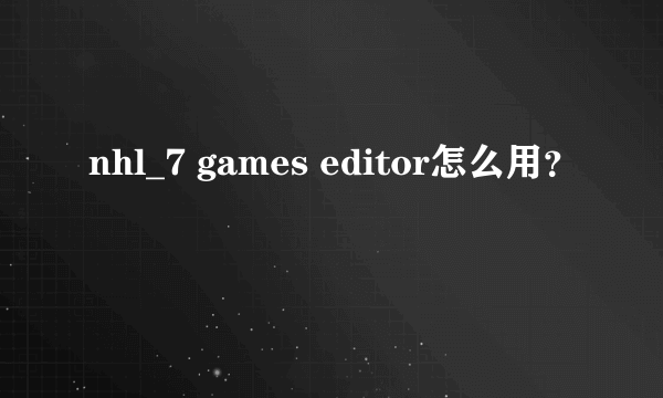 nhl_7 games editor怎么用？