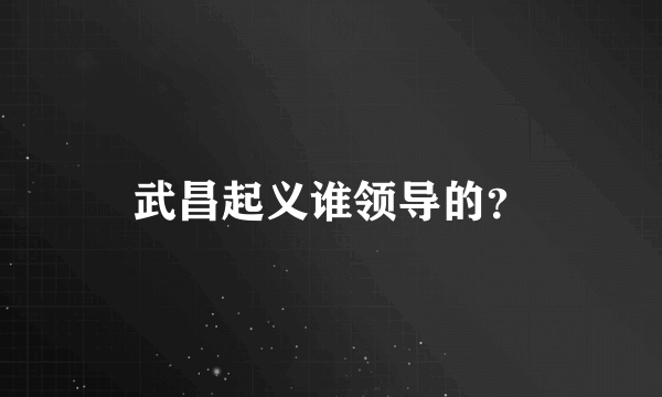 武昌起义谁领导的？