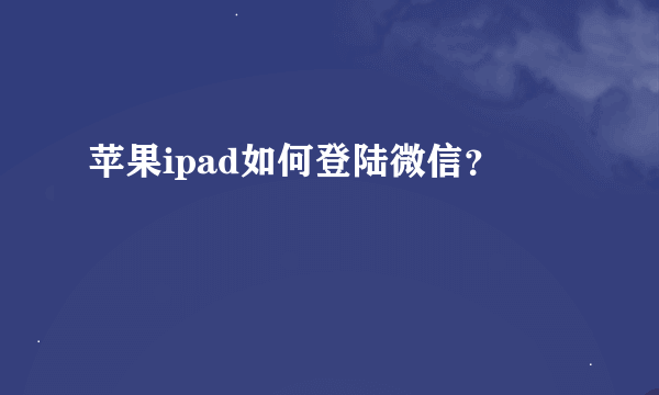 苹果ipad如何登陆微信？