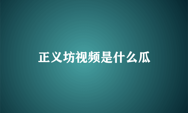 正义坊视频是什么瓜