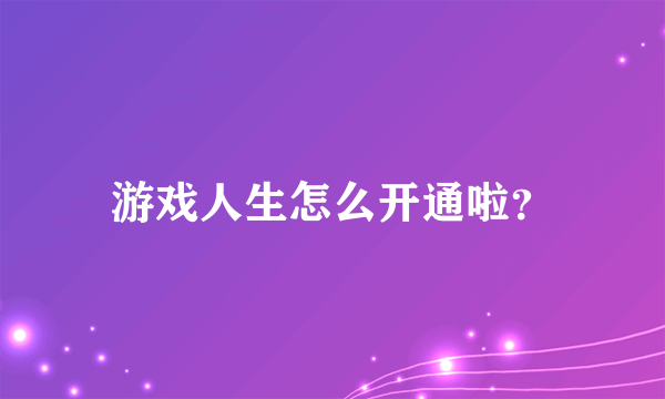 游戏人生怎么开通啦？