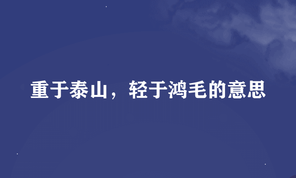 重于泰山，轻于鸿毛的意思