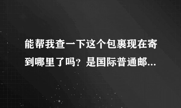 能帮我查一下这个包裹现在寄到哪里了吗？是国际普通邮件。邮件号：CA 1182 9039 9 AT