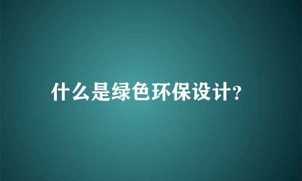 什么是绿色环保设计？