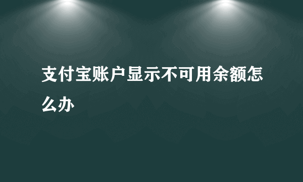 支付宝账户显示不可用余额怎么办