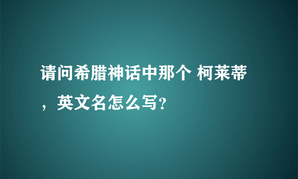 请问希腊神话中那个 柯莱蒂 ，英文名怎么写？