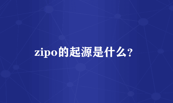 zipo的起源是什么？