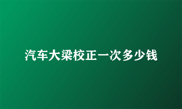 汽车大梁校正一次多少钱