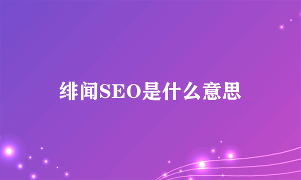 绯闻SEO是什么意思