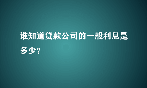 谁知道贷款公司的一般利息是多少？