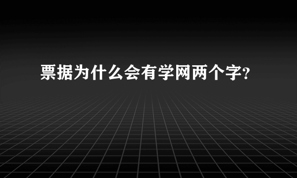 票据为什么会有学网两个字？