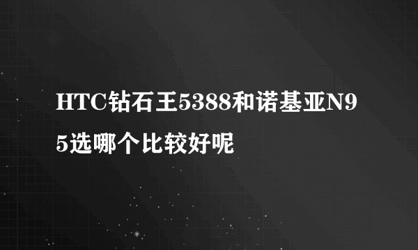 HTC钻石王5388和诺基亚N95选哪个比较好呢