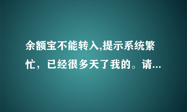 余额宝不能转入,提示系统繁忙，已经很多天了我的。请问怎么解决？