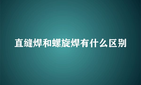 直缝焊和螺旋焊有什么区别