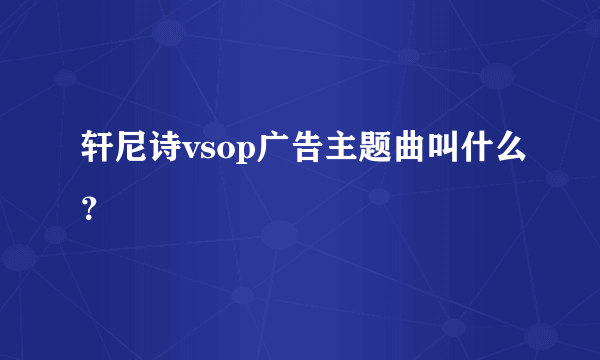 轩尼诗vsop广告主题曲叫什么？