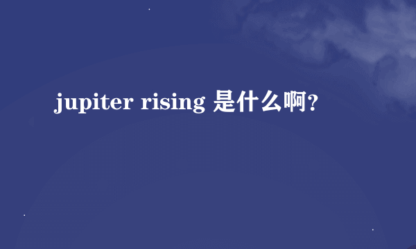 jupiter rising 是什么啊？