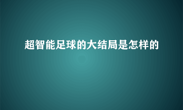 超智能足球的大结局是怎样的