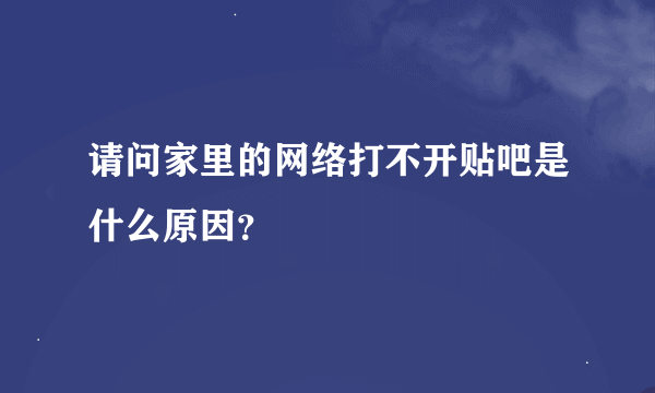 请问家里的网络打不开贴吧是什么原因？