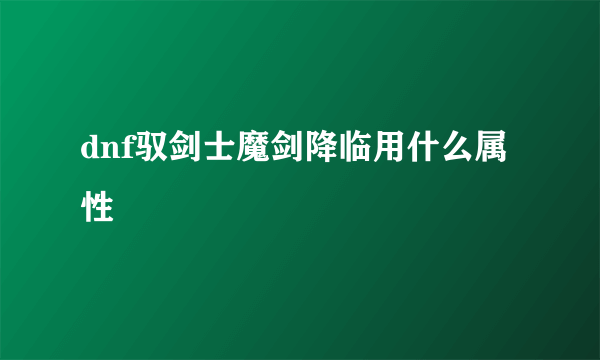 dnf驭剑士魔剑降临用什么属性