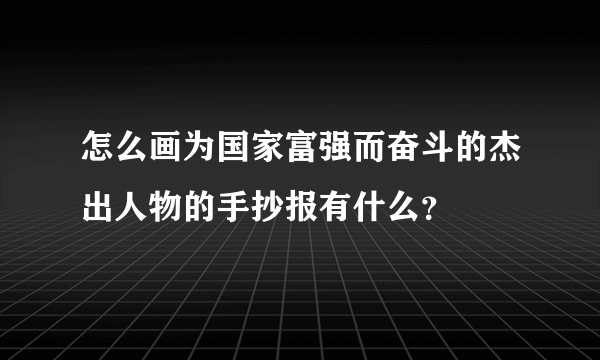 怎么画为国家富强而奋斗的杰出人物的手抄报有什么？