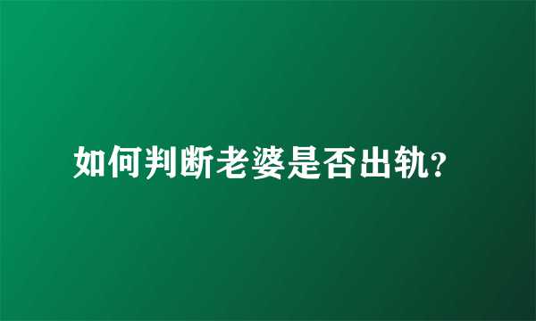 如何判断老婆是否出轨？